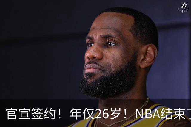 官宣签约！年仅26岁！NBA结束了